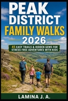 PEAK DISTRICT FAMILY WALKS 2026: 45 EASY TRAILS & HIDDEN GEMS FOR STRESS FREE ADVENTURES WITH KIDS B0GZVQBNFZ Book Cover