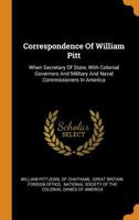 Correspondence Of William Pitt: When Secretary Of State, With Colonial Governors And Military And Naval Commissioners In America B0BMRRMKV4 Book Cover