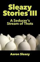 Sleazy Stories III: A Seducer's Stream of Thots 3942017075 Book Cover