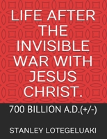 Life After The Invisible War with Jesus Christ.: 700 Billion A.D.(+/-) 1655990411 Book Cover