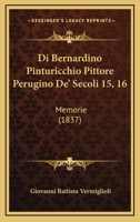 Di Bernardino Pinturicchio Pittore Perugino De' Secoli 15, 16: Memorie (1837) 1160725047 Book Cover