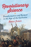 Revolutionary Science: Transformation and Turmoil in the Age of the Guillotine 1681773090 Book Cover