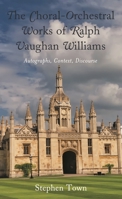 The Choral-Orchestral Works of Ralph Vaughan Williams: Autographs, Context, Discourse 1793606021 Book Cover