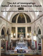The Art of Immigration: Italian Art in an American Church: Most Precious Blood Church in New York’s Little Italy 1733776125 Book Cover