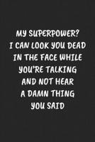 MY SUPERPOWER? I CAN LOOK YOU DEAD IN THE FACE WHILE YOU’RE TALKING AND NOT HEAR A DAMN THING YOU SAID: Funny Sarcastic Coworker Journal - Blank Lined Gift Notebook 1697207308 Book Cover