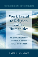 Work Useful to Religion and the Humanities: A History of the Comparative Method in the Study of Religion from Las Casas to Tylor 1606080989 Book Cover