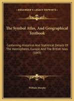 The Symbol Atlas, And Geographical Textbook: Containing Historical And Statistical Details Of The Hemispheres, Europe, And The British Isles 1437160700 Book Cover