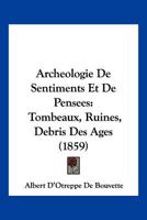 Archeologie De Sentiments Et De Pensees: Tombeaux, Ruines, Debris Des Ages (1859) 1161017860 Book Cover