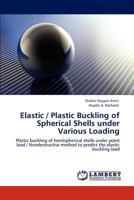 Elastic / Plastic Buckling of Spherical Shells under Various Loading: Plastic buckling of hemispherical shells under point load / Nondestructive method to predict the elastic buckling load 3845439858 Book Cover