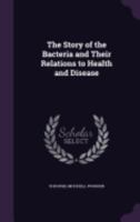 The Story of the Bacteria and Their Relations to Health and Disease 054877501X Book Cover