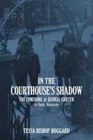 In the Courthouse's Shadow: The Lynching of George Carter in Paris, Kentucky 0999254049 Book Cover