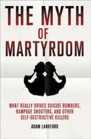 The Myth of Martyrdom: What Really Drives Suicide Bombers, Rampage Shooters, and Other Self-Destructive Killers 0230342132 Book Cover