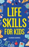 Life Skills for Kids: How to Cook, Clean, Make Friends, Handle Emergencies, Set Goals, Make Good Decisions, and Everything in Between 1951806441 Book Cover
