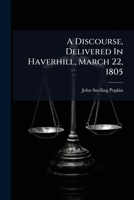 A Discourse, Delivered In Haverhill, March 22, 1805: At The Funeral Of Jabez Kimball, A.m., Attorney At Law, Who Died, March 19, Aet. 33. To Which Is Added A Short Memoir Of His Life 1275739474 Book Cover
