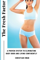 The Fresh Factor: A Proven System to Eliminating Body Odor and Living Confidently B0C1DRR8J6 Book Cover