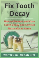 Fix Tooth Decay: How to Prevent and Cure Tooth Decay and Cavities Naturally at Home B09GCVSW33 Book Cover