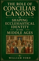 The Role of Conciliar Canons in Shaping Ecclesiastical Identity in the Middle Ages B0GZQLNBH4 Book Cover
