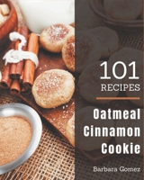 101 Oatmeal Cinnamon Cookie Recipes: Greatest Oatmeal Cinnamon Cookie Cookbook of All Time B08P27KSHX Book Cover