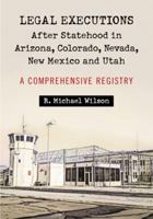 Legal Executions After Statehood in Arizona, Colorado, Nevada, New Mexico and Utah: A Comprehensive Registry 0786463260 Book Cover