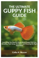 THE ULTIMATE GUPPY FISH GUIDE: Everything You Need to Know About Guppy Fish Care, Breeding, Tank Setup, Nutrition, and Choosing the Right Tank Mates B0FNWCNFZL Book Cover