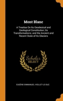 Mont Blanc: A Treatise On Its Geodesical and Geological Constitution; Its Transformations; and the Ancient and Recent State of Its Glaciers 1015913687 Book Cover