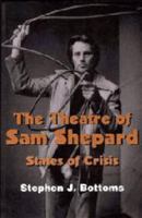The Theatre of Sam Shepard: States of Crisis (Cambridge Studies in American Theatre and Drama) 0521587913 Book Cover