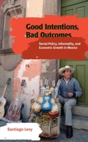 Good Intentions, Bad Outcomes: Social Policy, Informality, and Economic Growth in Mexico 0815752199 Book Cover