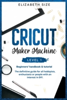 Cricut Maker Machine: LEVEL 1: THE BEGINNER'S HANDBOOK & TUTORIAL The definitive guide for all hobbyists, enthusiasts or people with an interest in DIY. 1914172973 Book Cover