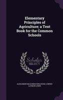 Elementary Principles of Agriculture: A Text Book for the Common Schools 1144757436 Book Cover