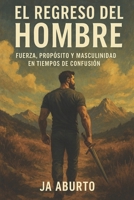 El Regreso del Hombre: Fuerza, Propósito y Masculinidad en Tiempos de Confusión (Spanish Edition) B0F47X9V4Q Book Cover
