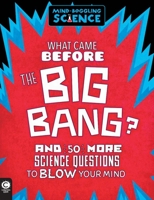 What Came Before the Big Bang?: And 50 More Science Questions to Blow Your Mind 1783121556 Book Cover