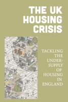 The UK Housing Crisis: Tackling The Under-Supply Of Housing In England: Political Philosophy B09B4JCL44 Book Cover