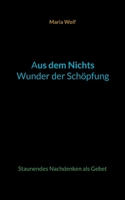 Aus dem Nichts - Wunder der Schöpfung: Staunendes Nachdenken als Gebet 3757804104 Book Cover