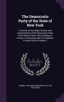 The Democratic Party of the state of New York: a history of the origin, growth, and achievements of the Democratic Party of the state of New York, including a history of Tammany Hall in its relation t 1356278353 Book Cover