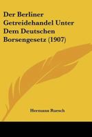 Der Berliner Getreidehandel Unter Dem Deutschen Borsengesetz (1907) 1160427267 Book Cover