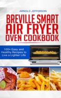 Breville Smart Air Fryer Oven Cookbook: 100+ Easy and Healthy Recipes to Live a Lighter Life. 180109229X Book Cover