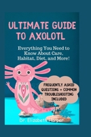 ULTIMATE GUIDE TO AXOLOTLS: Everything You Need to Know About Care, Habitat, Diet, and More! (Pet Care Pioneers Series) B0CMM2MBG1 Book Cover