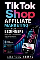 TikTok Shop Affiliate Marketing for Beginners: How to Start, Choose Products, Make Simple Videos, and Earn Commissions B0GZBJ5B33 Book Cover