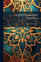 Chrestomathia Arabica: Una Cum Glossario Arabico-latino Huic Chrestomathiae Adcommodato... 1248270584 Book Cover
