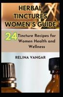 HERBAL TINCTURES WOMEN'S GUIDE: 24-Tincture Recipes for Women Health and Wellness B0CD8TR36J Book Cover
