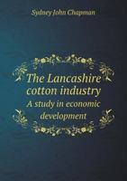 The Lancashire Cotton Industry: a Study in Economic Development 1014166020 Book Cover