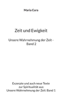 Zeit und Ewigkeit - Unsere Wahrnehmung der Zeit - Band 2: Exzerpte und auch neue Texte zur Spiritualität aus: Unsere Wahrnehmung der Zeit: Band 1 (German Edition) 3758313503 Book Cover