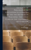 Outlines of Philosophical Education Illustrated by the the Method of Teaching the Logic Class in the University of Glasgow 1019281790 Book Cover