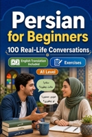 Persian for Beginners A1: 100 Real-Life Conversations: Everyday Dialogues for Persian, Greetings, Food, Shopping, Travel, Work, English Translation, Vocabulary and Exercises B0H6V4CVBQ Book Cover