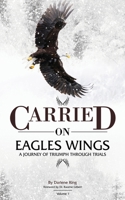 CARRIED on EAGLES WINGS: A Journey of Triumph Through Trials 1545679614 Book Cover