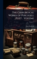 The Chirurgical Works of Percivall Pott .. Volume 1024468976 Book Cover