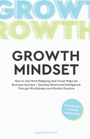 The Growth Mindset: How to Use Mind Mapping and Visual Maps for Business Success + Develop Emotional Intelligence Through Mindfulness and Mindful Practice 1657351467 Book Cover