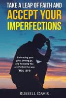Take a Leap of Faith and Accept Your Imperfections: Embracing Your Gifts, Letting Go, and Realizing You Are Perfect the Way You Are 1530752396 Book Cover