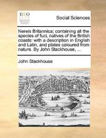 Nereis Britannica; containing all the species of fuci, natives of the British coasts: with a description in English and Latin, and plates coloured from nature. By John Stackhouse, ... 1140946137 Book Cover