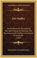 Der Kaffee: Gemeinfassliche Darstellung Der Gewinnung, Verwertung Und Beurteilung Des Kaffees Und Seiner Ersatzstoffe 1160436657 Book Cover